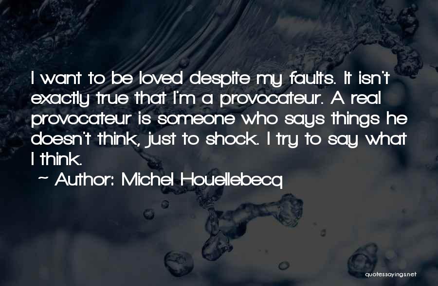 Michel Houellebecq Quotes: I Want To Be Loved Despite My Faults. It Isn't Exactly True That I'm A Provocateur. A Real Provocateur Is