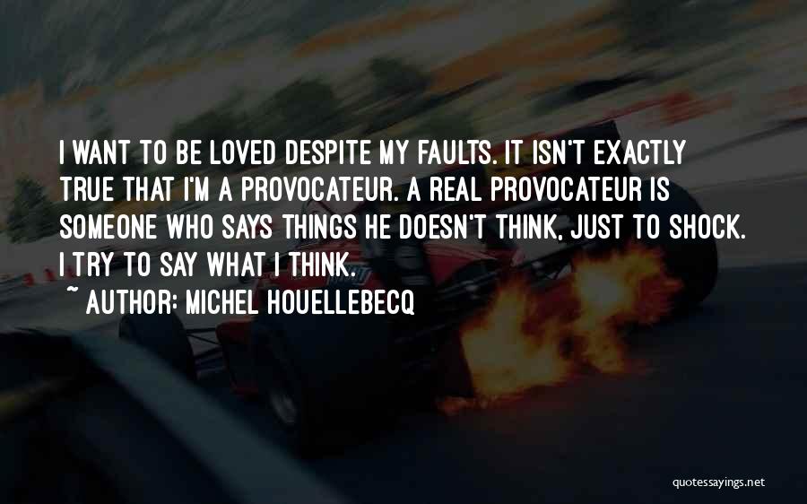 Michel Houellebecq Quotes: I Want To Be Loved Despite My Faults. It Isn't Exactly True That I'm A Provocateur. A Real Provocateur Is