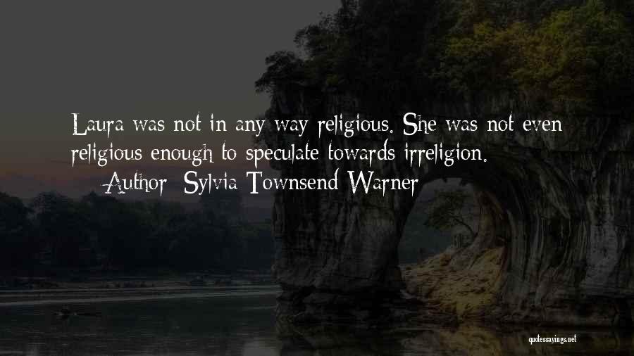 Sylvia Townsend Warner Quotes: Laura Was Not In Any Way Religious. She Was Not Even Religious Enough To Speculate Towards Irreligion.