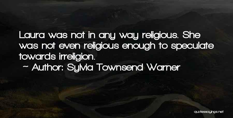 Sylvia Townsend Warner Quotes: Laura Was Not In Any Way Religious. She Was Not Even Religious Enough To Speculate Towards Irreligion.