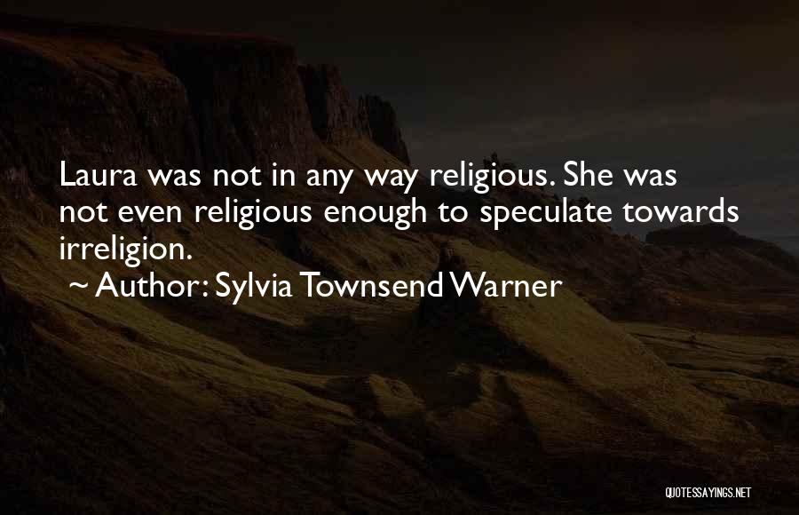 Sylvia Townsend Warner Quotes: Laura Was Not In Any Way Religious. She Was Not Even Religious Enough To Speculate Towards Irreligion.