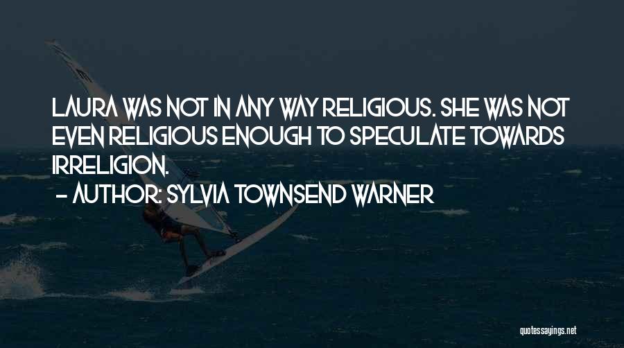 Sylvia Townsend Warner Quotes: Laura Was Not In Any Way Religious. She Was Not Even Religious Enough To Speculate Towards Irreligion.