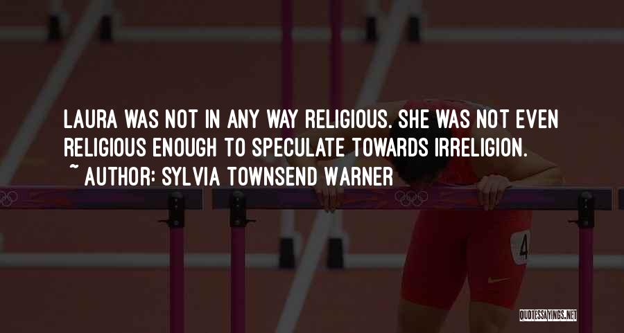 Sylvia Townsend Warner Quotes: Laura Was Not In Any Way Religious. She Was Not Even Religious Enough To Speculate Towards Irreligion.