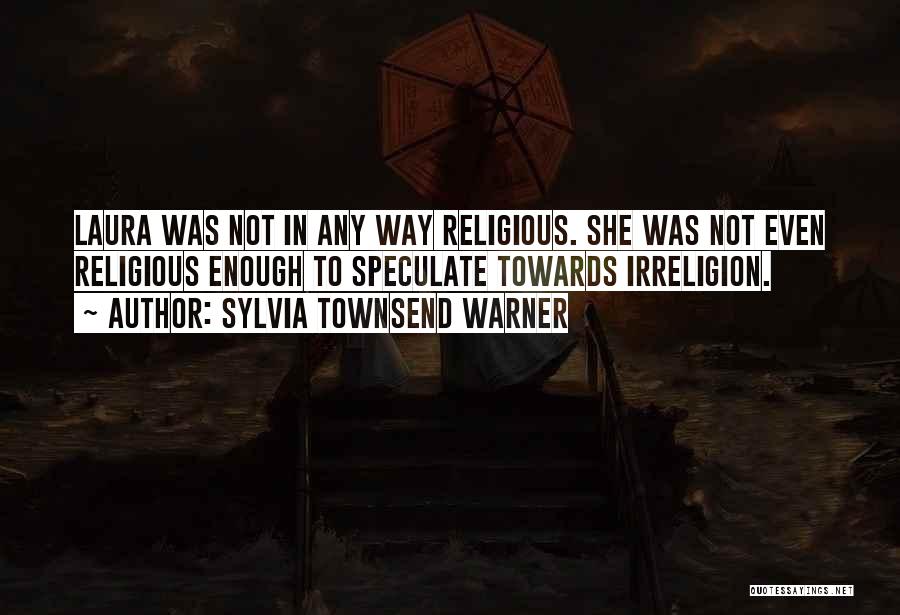 Sylvia Townsend Warner Quotes: Laura Was Not In Any Way Religious. She Was Not Even Religious Enough To Speculate Towards Irreligion.