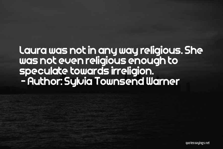 Sylvia Townsend Warner Quotes: Laura Was Not In Any Way Religious. She Was Not Even Religious Enough To Speculate Towards Irreligion.