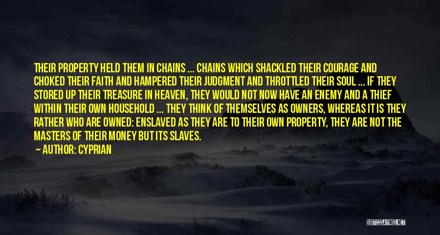 Cyprian Quotes: Their Property Held Them In Chains ... Chains Which Shackled Their Courage And Choked Their Faith And Hampered Their Judgment