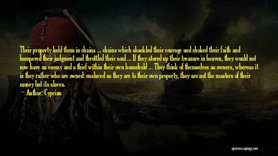 Cyprian Quotes: Their Property Held Them In Chains ... Chains Which Shackled Their Courage And Choked Their Faith And Hampered Their Judgment