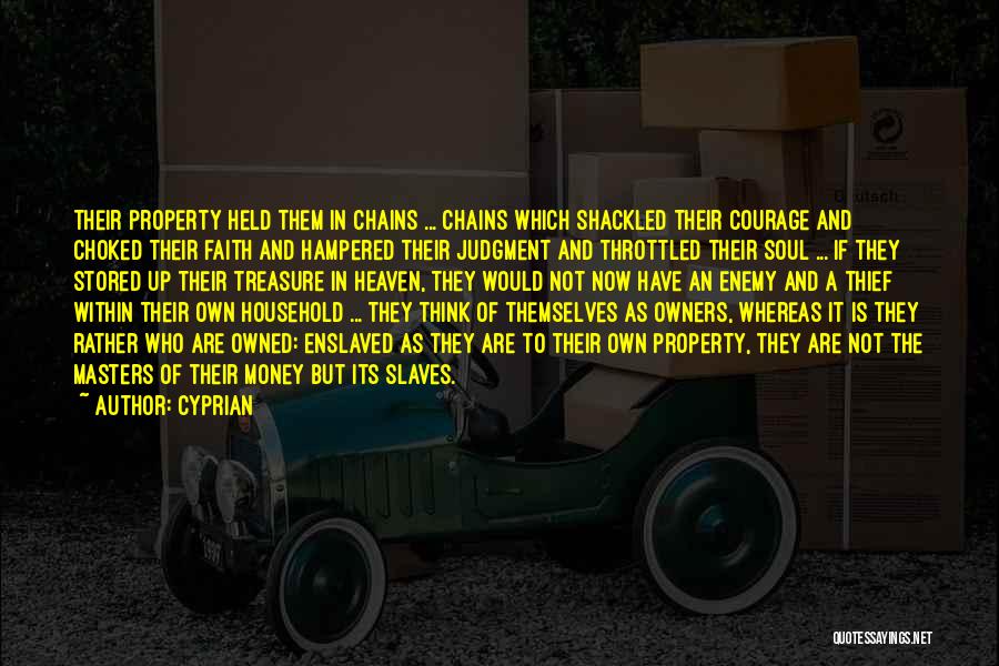 Cyprian Quotes: Their Property Held Them In Chains ... Chains Which Shackled Their Courage And Choked Their Faith And Hampered Their Judgment