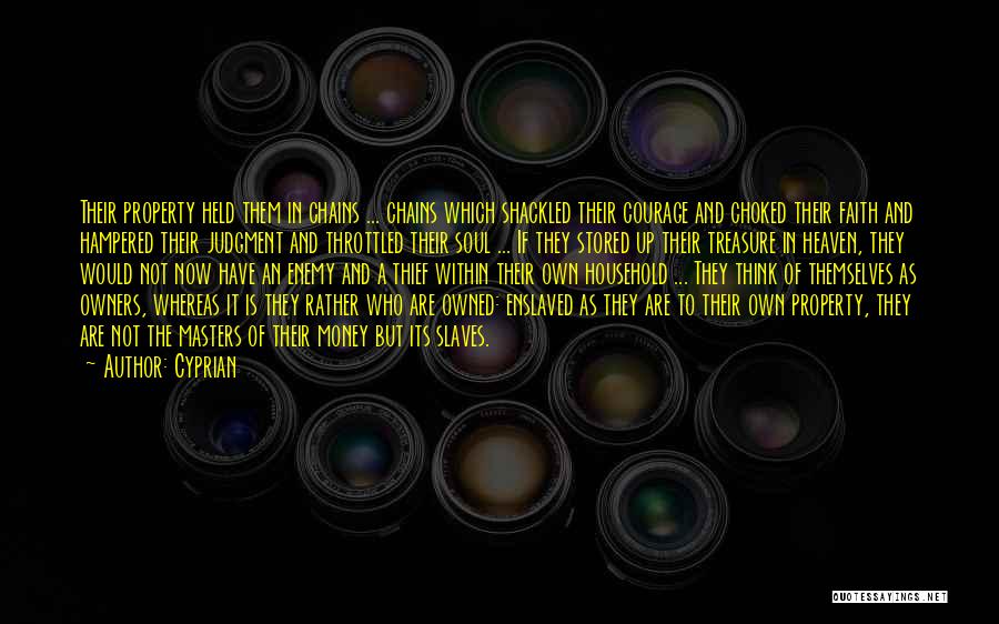 Cyprian Quotes: Their Property Held Them In Chains ... Chains Which Shackled Their Courage And Choked Their Faith And Hampered Their Judgment