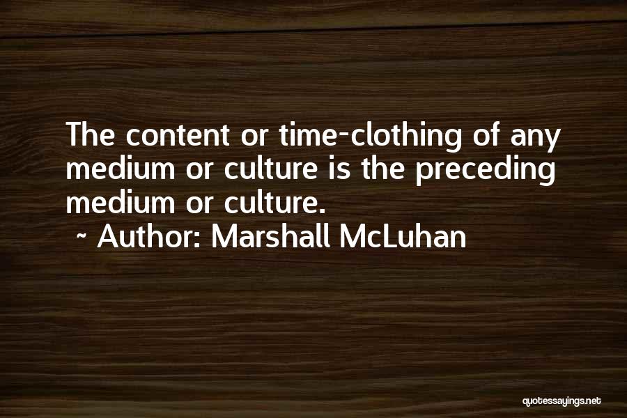 Marshall McLuhan Quotes: The Content Or Time-clothing Of Any Medium Or Culture Is The Preceding Medium Or Culture.