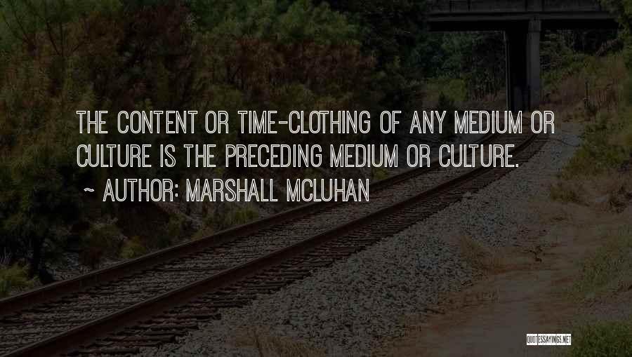 Marshall McLuhan Quotes: The Content Or Time-clothing Of Any Medium Or Culture Is The Preceding Medium Or Culture.