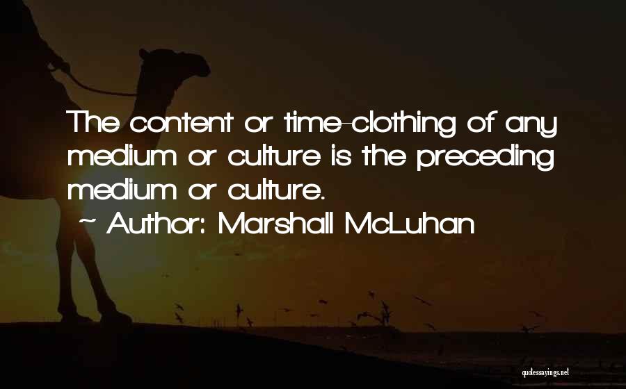 Marshall McLuhan Quotes: The Content Or Time-clothing Of Any Medium Or Culture Is The Preceding Medium Or Culture.