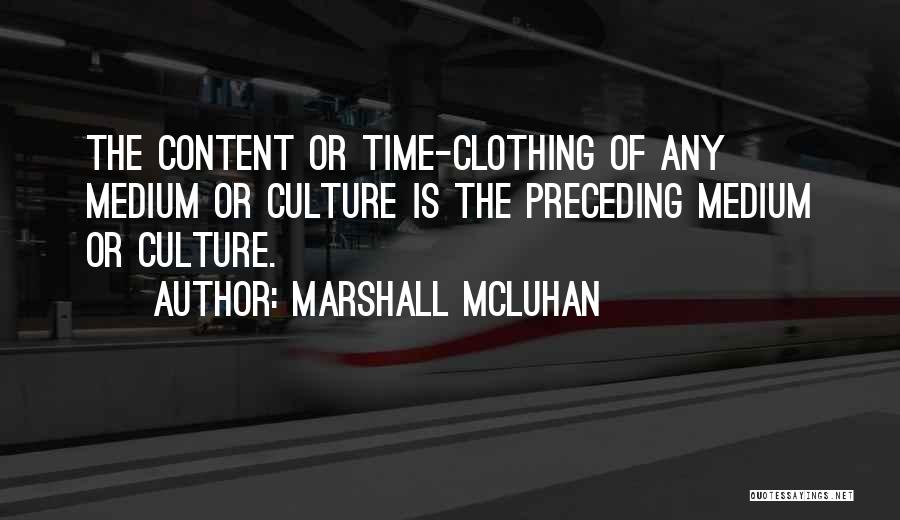Marshall McLuhan Quotes: The Content Or Time-clothing Of Any Medium Or Culture Is The Preceding Medium Or Culture.
