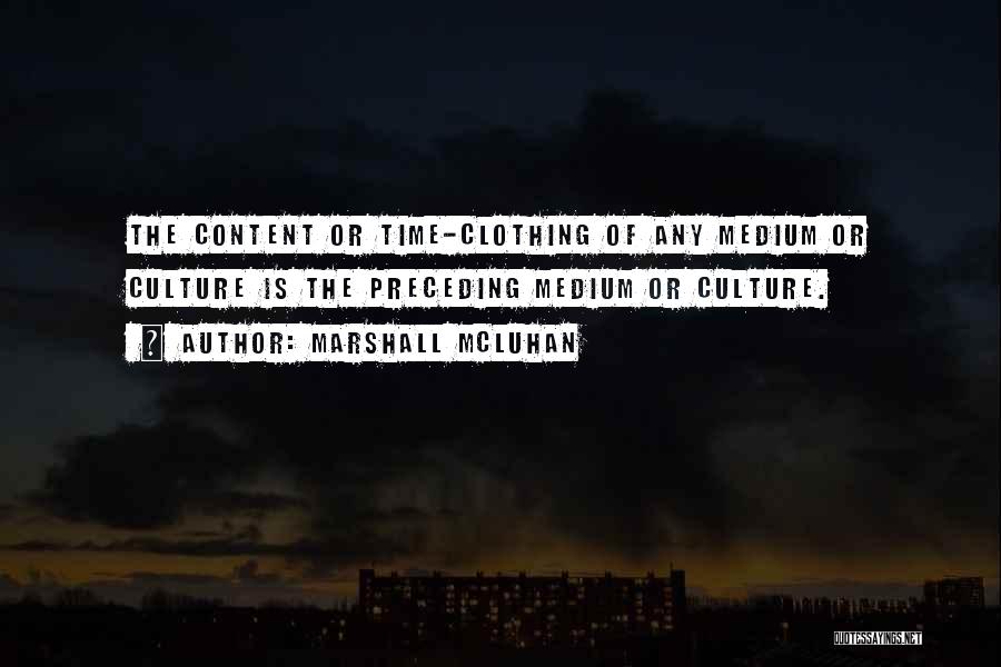 Marshall McLuhan Quotes: The Content Or Time-clothing Of Any Medium Or Culture Is The Preceding Medium Or Culture.