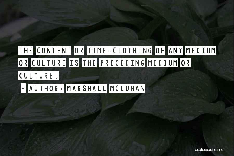 Marshall McLuhan Quotes: The Content Or Time-clothing Of Any Medium Or Culture Is The Preceding Medium Or Culture.