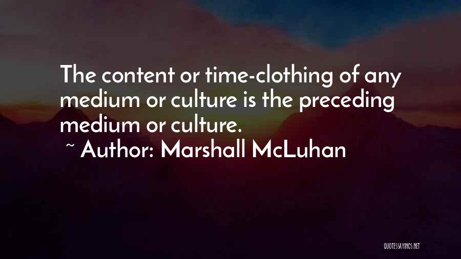 Marshall McLuhan Quotes: The Content Or Time-clothing Of Any Medium Or Culture Is The Preceding Medium Or Culture.