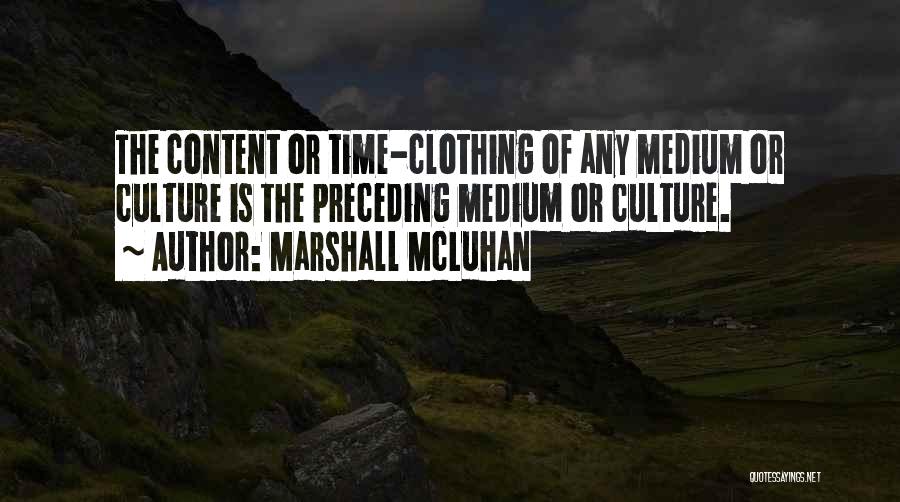 Marshall McLuhan Quotes: The Content Or Time-clothing Of Any Medium Or Culture Is The Preceding Medium Or Culture.