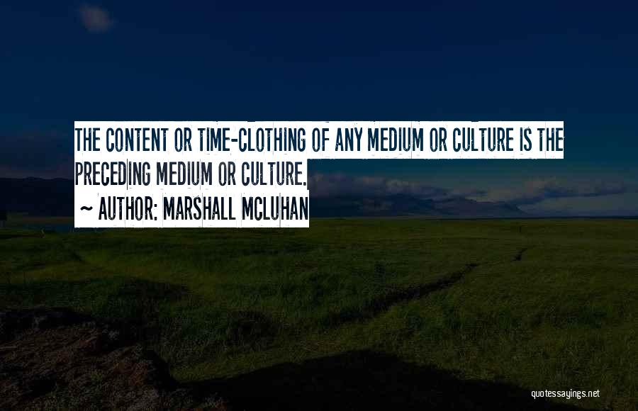Marshall McLuhan Quotes: The Content Or Time-clothing Of Any Medium Or Culture Is The Preceding Medium Or Culture.