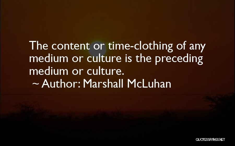 Marshall McLuhan Quotes: The Content Or Time-clothing Of Any Medium Or Culture Is The Preceding Medium Or Culture.