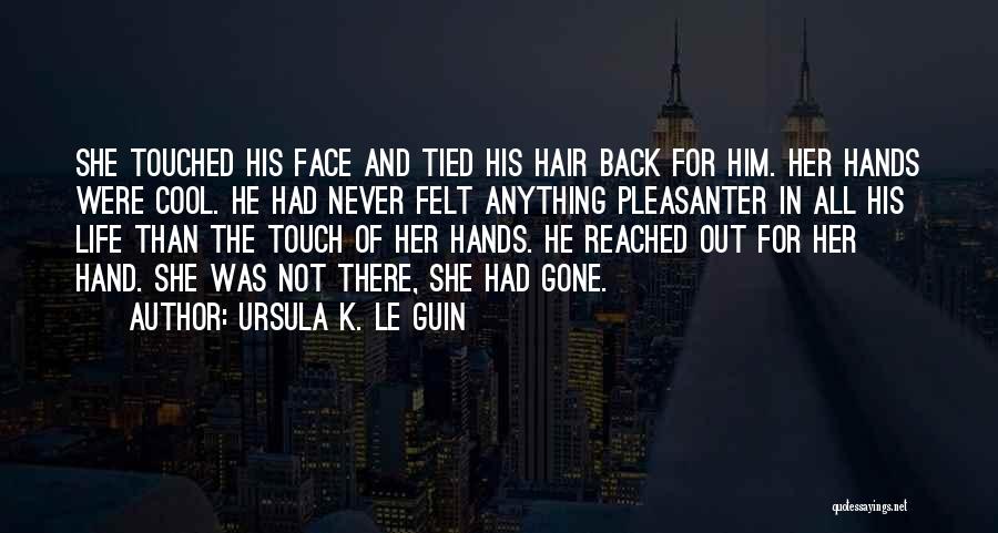 Ursula K. Le Guin Quotes: She Touched His Face And Tied His Hair Back For Him. Her Hands Were Cool. He Had Never Felt Anything