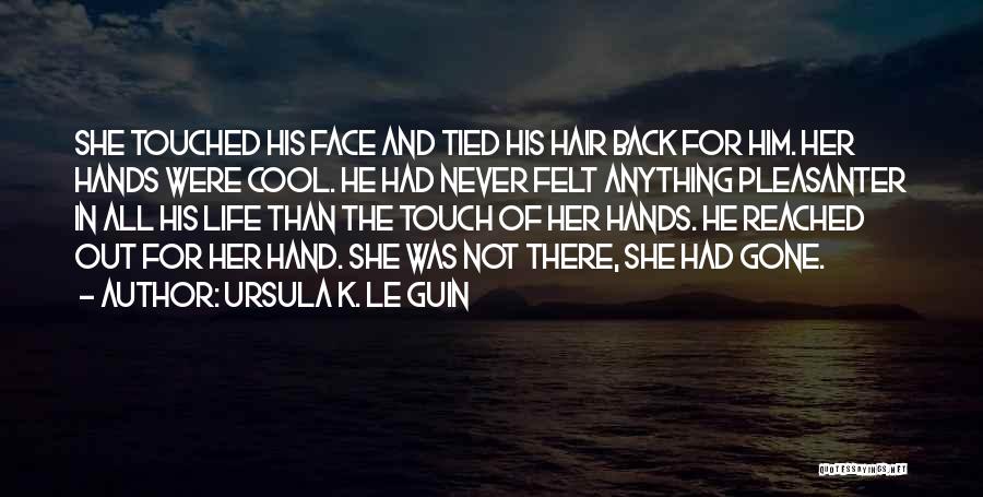 Ursula K. Le Guin Quotes: She Touched His Face And Tied His Hair Back For Him. Her Hands Were Cool. He Had Never Felt Anything