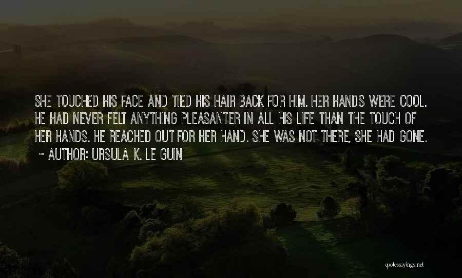 Ursula K. Le Guin Quotes: She Touched His Face And Tied His Hair Back For Him. Her Hands Were Cool. He Had Never Felt Anything