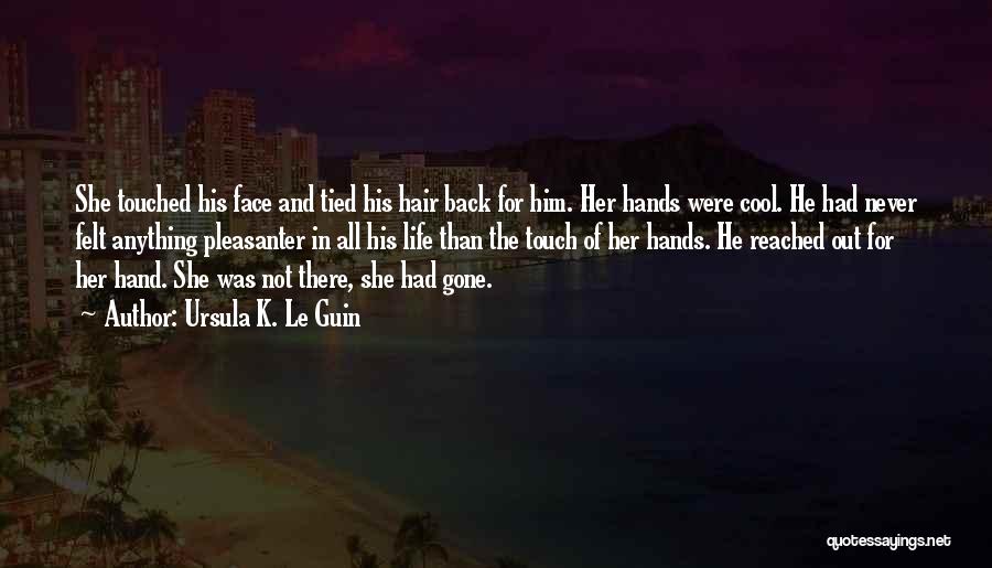 Ursula K. Le Guin Quotes: She Touched His Face And Tied His Hair Back For Him. Her Hands Were Cool. He Had Never Felt Anything