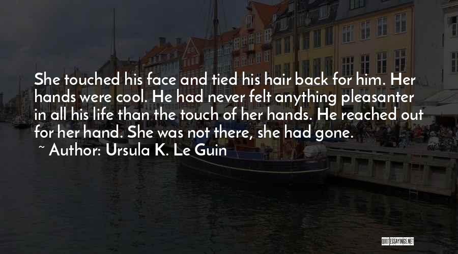 Ursula K. Le Guin Quotes: She Touched His Face And Tied His Hair Back For Him. Her Hands Were Cool. He Had Never Felt Anything