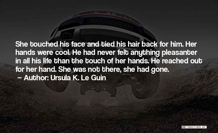 Ursula K. Le Guin Quotes: She Touched His Face And Tied His Hair Back For Him. Her Hands Were Cool. He Had Never Felt Anything