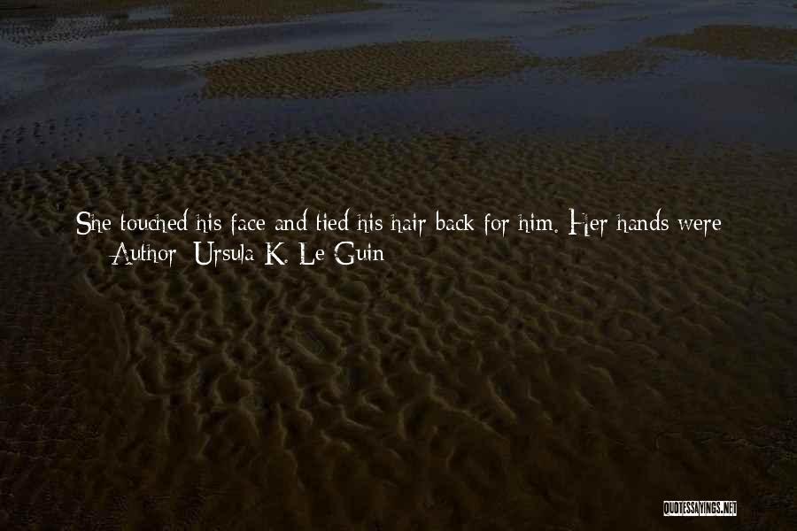 Ursula K. Le Guin Quotes: She Touched His Face And Tied His Hair Back For Him. Her Hands Were Cool. He Had Never Felt Anything