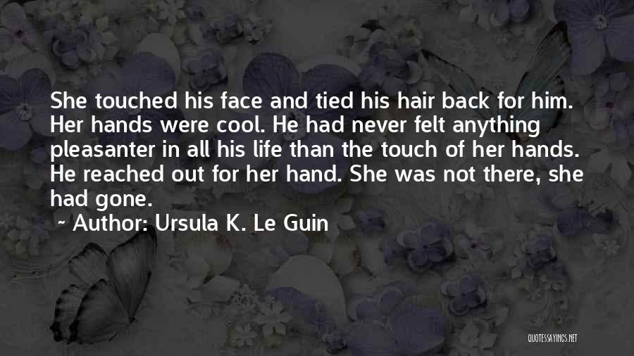 Ursula K. Le Guin Quotes: She Touched His Face And Tied His Hair Back For Him. Her Hands Were Cool. He Had Never Felt Anything