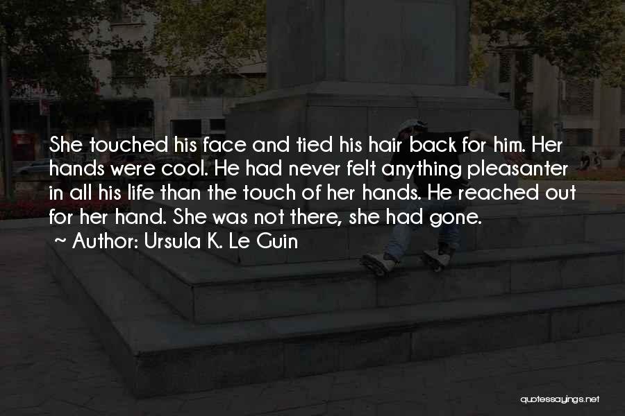 Ursula K. Le Guin Quotes: She Touched His Face And Tied His Hair Back For Him. Her Hands Were Cool. He Had Never Felt Anything