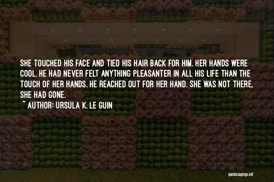 Ursula K. Le Guin Quotes: She Touched His Face And Tied His Hair Back For Him. Her Hands Were Cool. He Had Never Felt Anything