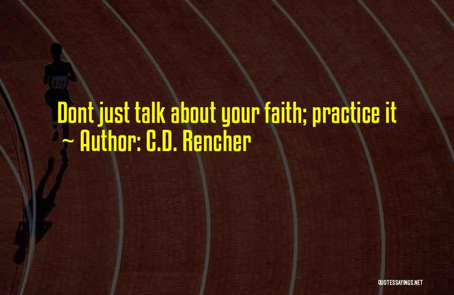 C.D. Rencher Quotes: Dont Just Talk About Your Faith; Practice It