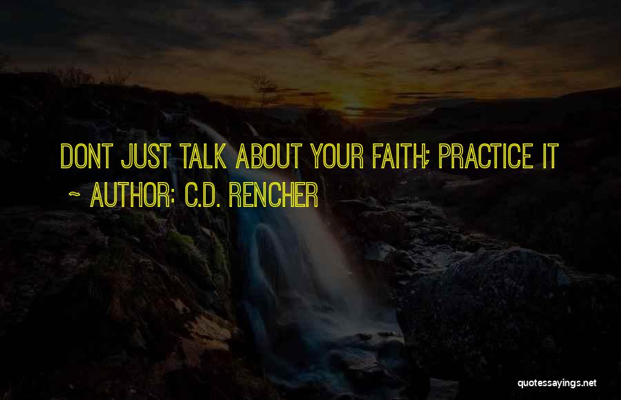 C.D. Rencher Quotes: Dont Just Talk About Your Faith; Practice It