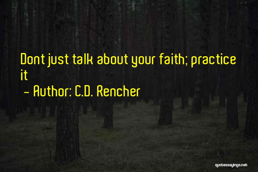 C.D. Rencher Quotes: Dont Just Talk About Your Faith; Practice It