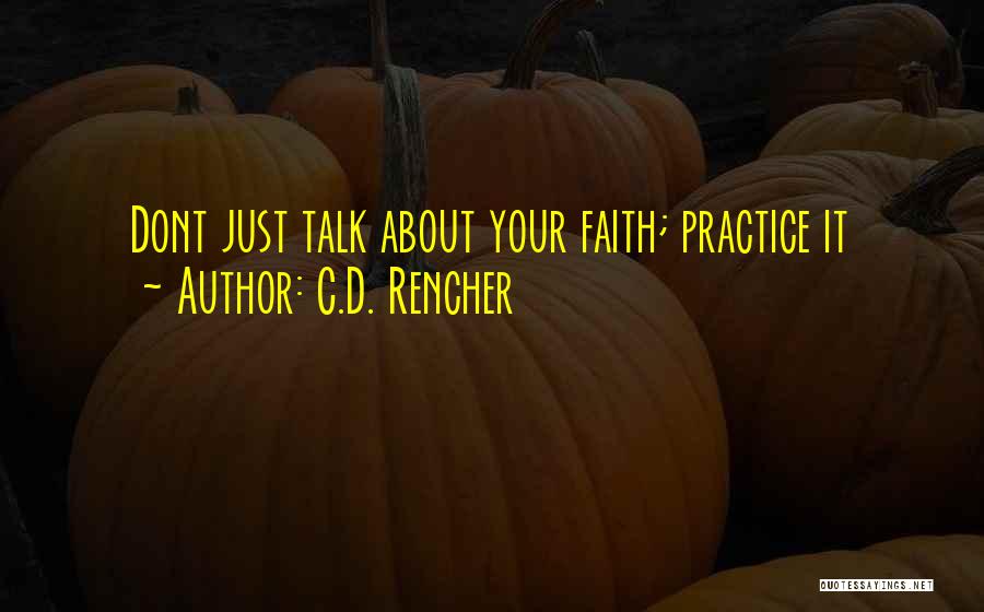 C.D. Rencher Quotes: Dont Just Talk About Your Faith; Practice It