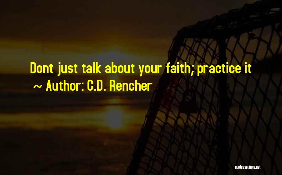 C.D. Rencher Quotes: Dont Just Talk About Your Faith; Practice It