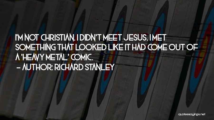 Richard Stanley Quotes: I'm Not Christian. I Didn't Meet Jesus. I Met Something That Looked Like It Had Come Out Of A 'heavy