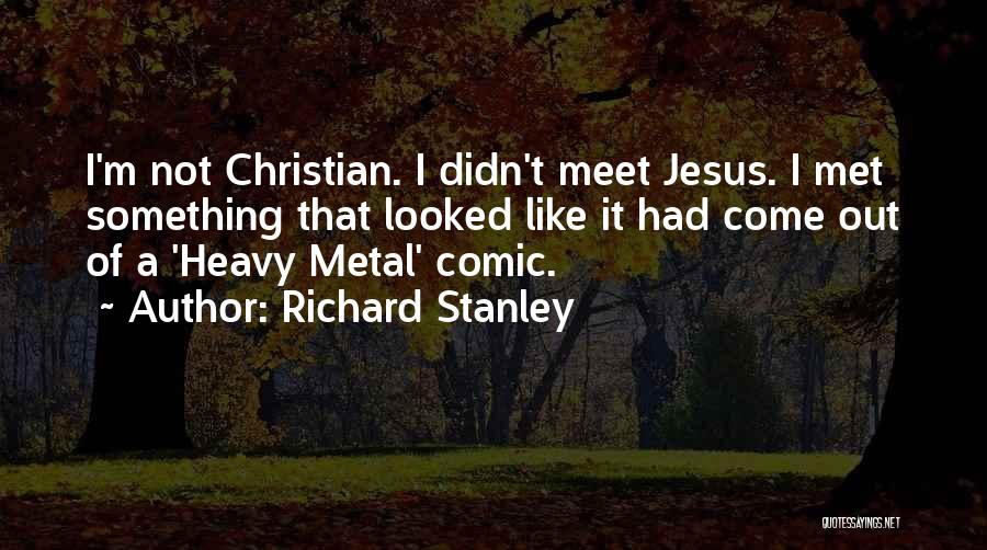 Richard Stanley Quotes: I'm Not Christian. I Didn't Meet Jesus. I Met Something That Looked Like It Had Come Out Of A 'heavy