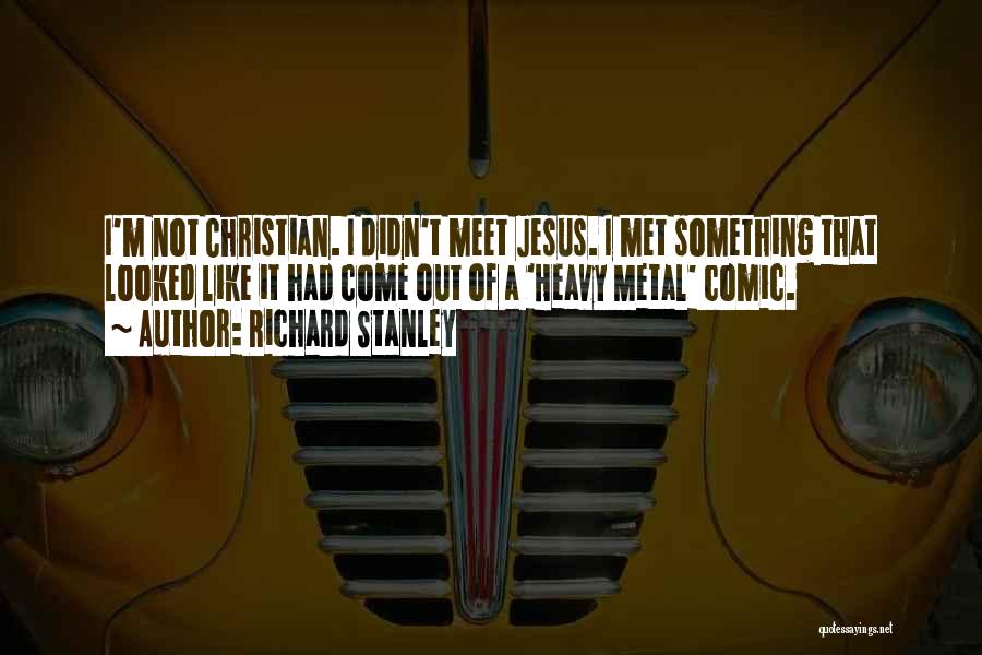 Richard Stanley Quotes: I'm Not Christian. I Didn't Meet Jesus. I Met Something That Looked Like It Had Come Out Of A 'heavy