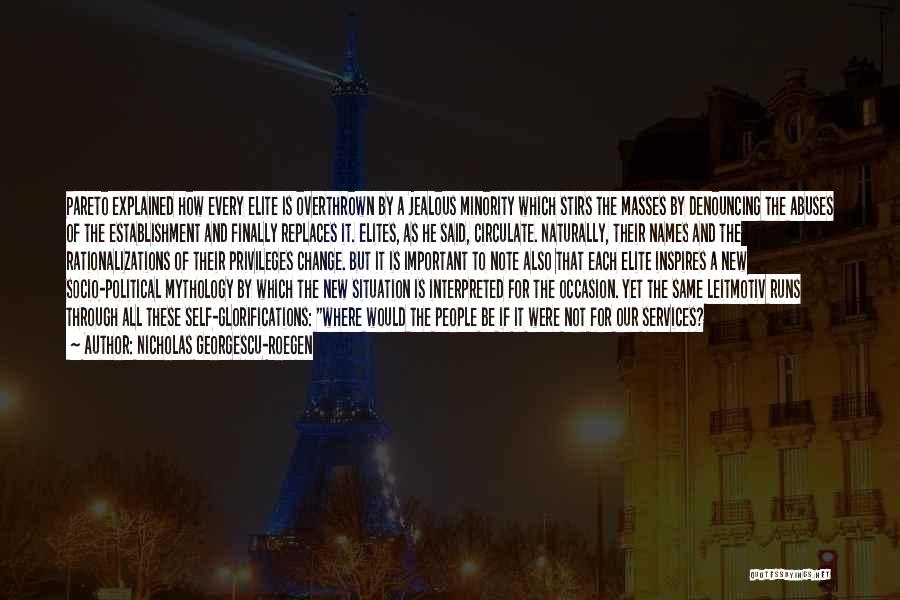 Nicholas Georgescu-Roegen Quotes: Pareto Explained How Every Elite Is Overthrown By A Jealous Minority Which Stirs The Masses By Denouncing The Abuses Of