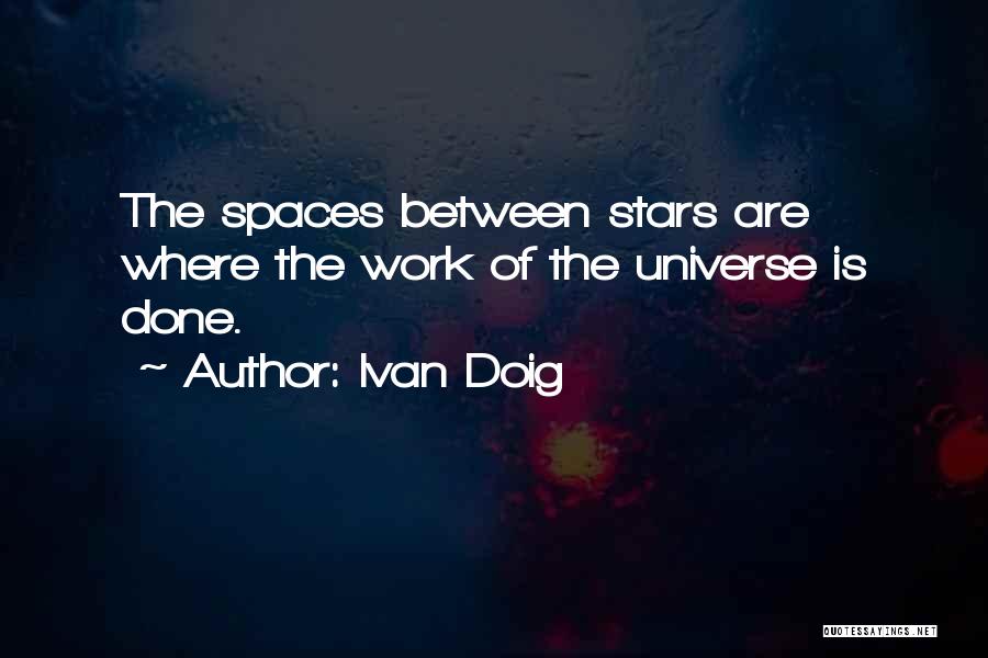 Ivan Doig Quotes: The Spaces Between Stars Are Where The Work Of The Universe Is Done.