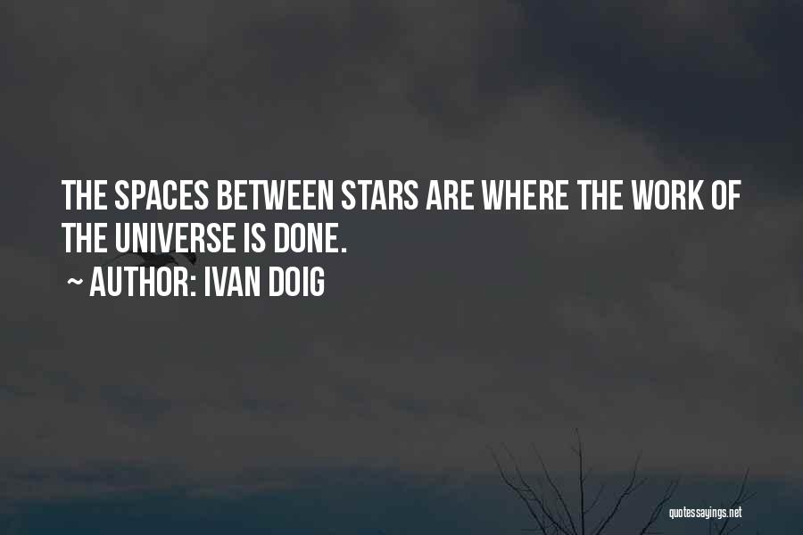 Ivan Doig Quotes: The Spaces Between Stars Are Where The Work Of The Universe Is Done.
