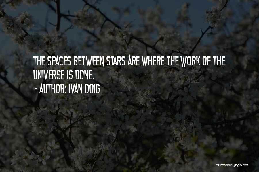 Ivan Doig Quotes: The Spaces Between Stars Are Where The Work Of The Universe Is Done.