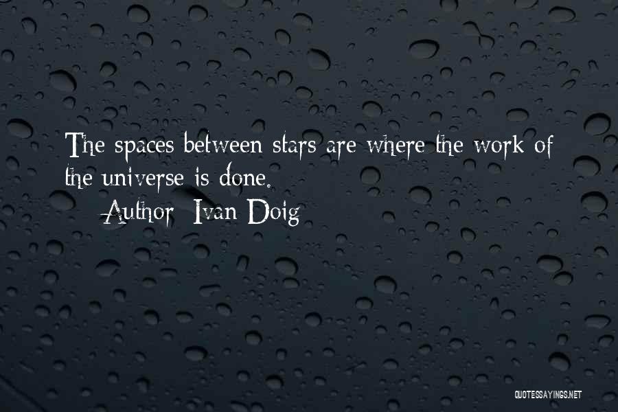 Ivan Doig Quotes: The Spaces Between Stars Are Where The Work Of The Universe Is Done.