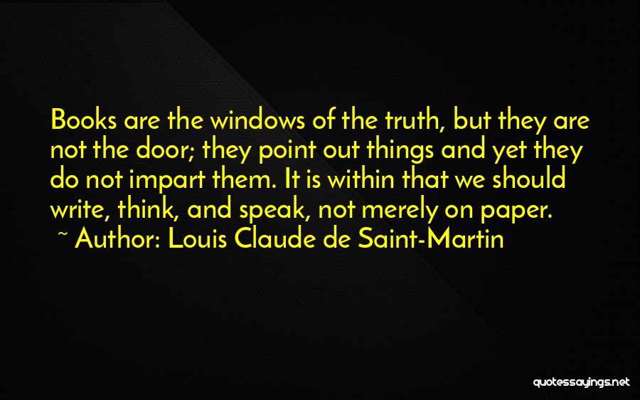 Louis Claude De Saint-Martin Quotes: Books Are The Windows Of The Truth, But They Are Not The Door; They Point Out Things And Yet They