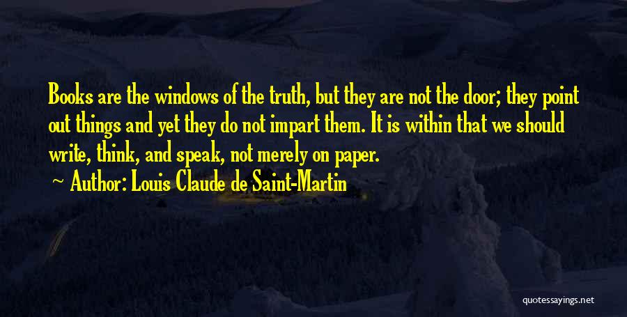 Louis Claude De Saint-Martin Quotes: Books Are The Windows Of The Truth, But They Are Not The Door; They Point Out Things And Yet They