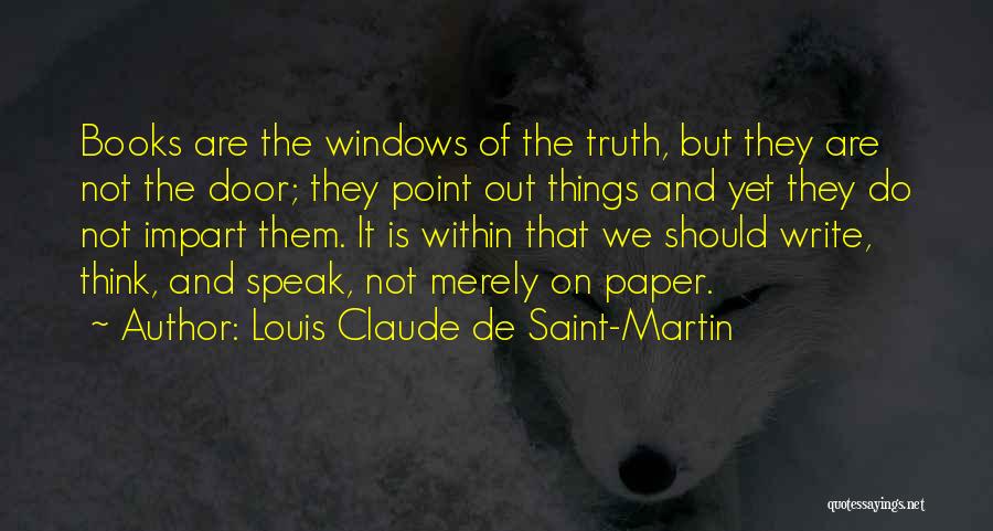 Louis Claude De Saint-Martin Quotes: Books Are The Windows Of The Truth, But They Are Not The Door; They Point Out Things And Yet They