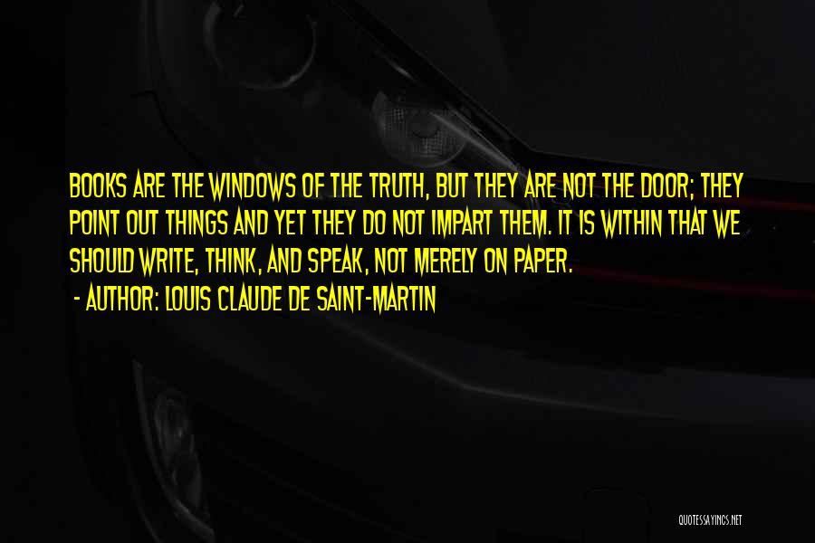 Louis Claude De Saint-Martin Quotes: Books Are The Windows Of The Truth, But They Are Not The Door; They Point Out Things And Yet They